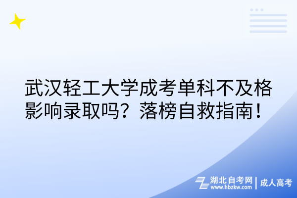 武漢輕工大學(xué)成考單科不及格影響錄取嗎？落榜自救指南！