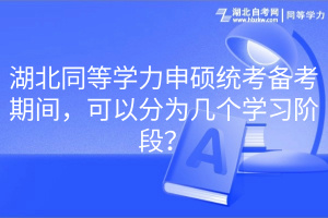 湖北同等學(xué)力申碩統(tǒng)考備考期間，可以分為幾個(gè)學(xué)習(xí)階段？