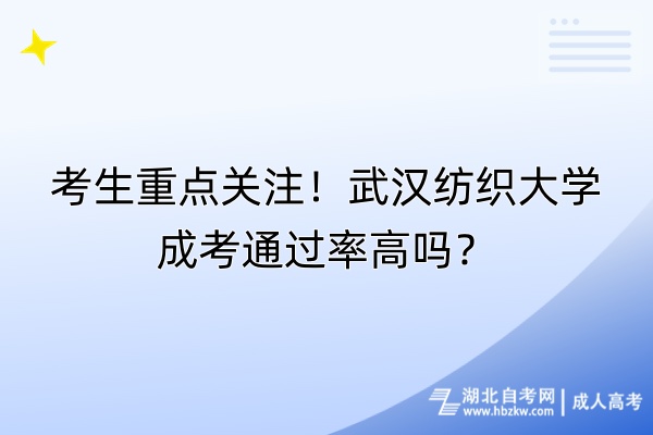 考生重點關(guān)注！武漢紡織大學成考通過率高嗎？