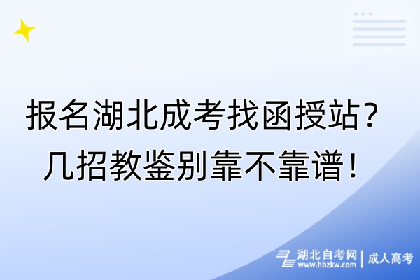 報名湖北成考找函授站？幾招教鑒別靠不靠譜！