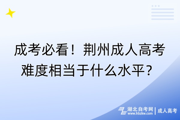 成考必看！荊州成人高考難度相當于什么水平？