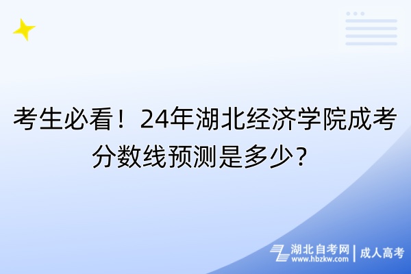 考生必看！24年湖北經(jīng)濟(jì)學(xué)院成考分?jǐn)?shù)線預(yù)測是多少？