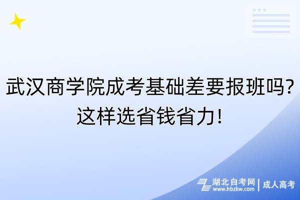 武漢商學(xué)院成考基礎(chǔ)差要報班嗎這樣選省錢省力