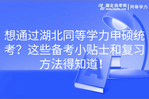 想通過湖北同等學(xué)力申碩統(tǒng)考？這些備考小貼士和復(fù)習(xí)方法得知道！