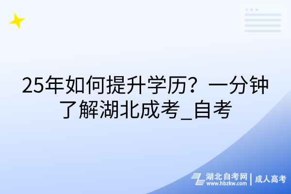 25年如何提升學(xué)歷？一分鐘了解湖北成考_自考