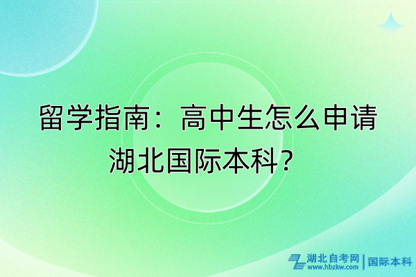 留學指南：高中生怎么申請湖北國際本科？