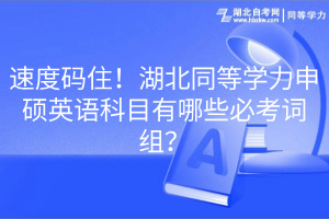 速度碼??！湖北同等學(xué)力申碩英語科目有哪些必考詞組？