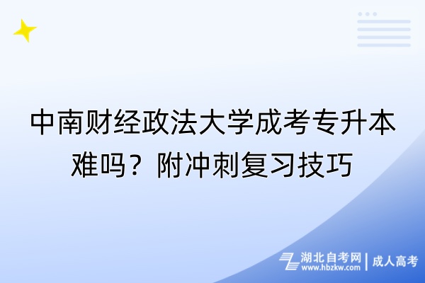 中南財(cái)經(jīng)政法大學(xué)成考專升本難嗎？附?jīng)_刺復(fù)習(xí)技巧