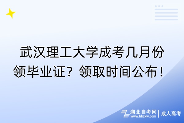 武漢理工大學(xué)成考幾月份領(lǐng)畢業(yè)證？領(lǐng)取時(shí)間公布！