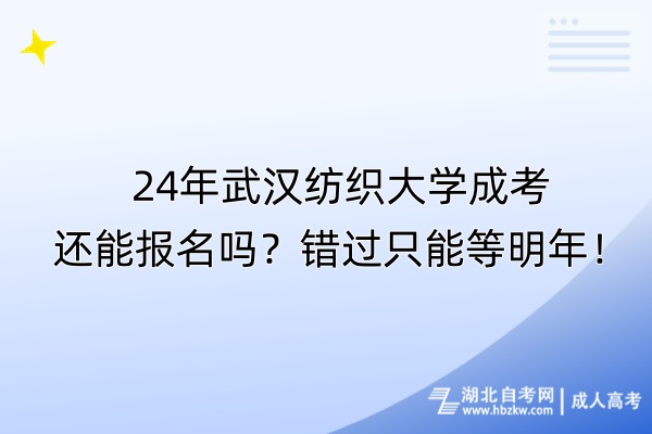 24年武漢紡織大學(xué)成考還能報(bào)名嗎？錯(cuò)過只能等明年