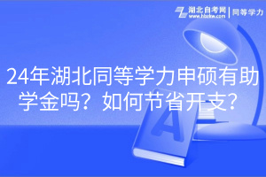 24年湖北同等學(xué)力申碩有助學(xué)金嗎？如何節(jié)省開支？