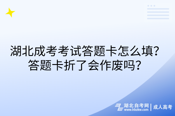 湖北成考考試答題卡怎么填？答題卡折了會(huì)作廢嗎？