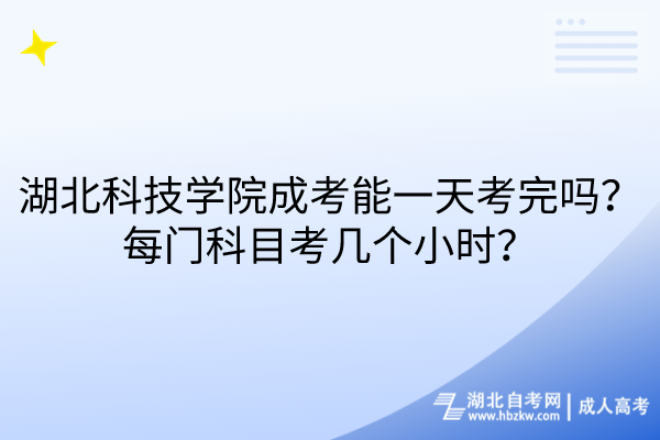 湖北科技學(xué)院成考能一天考完嗎？每門科目考幾個(gè)小時(shí)？