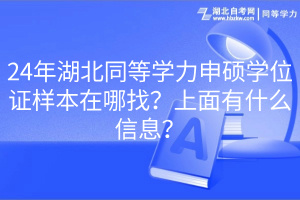 24年湖北同等學(xué)力申碩學(xué)位證樣本在哪找？上面有什么信息？