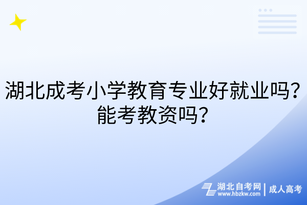 湖北成考小學(xué)教育專業(yè)好就業(yè)嗎？能考教資嗎？