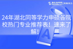 24年湖北同等學力申碩各院校熱門專業(yè)推薦表！速來了解！