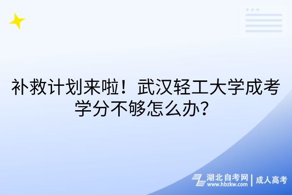 補(bǔ)救計(jì)劃來啦！武漢輕工大學(xué)成考學(xué)分不夠怎么辦？