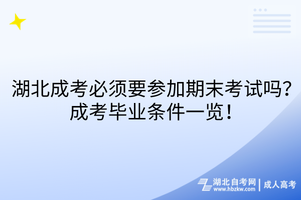 湖北成考必須要參加期末考試嗎？成考畢業(yè)條件一覽！