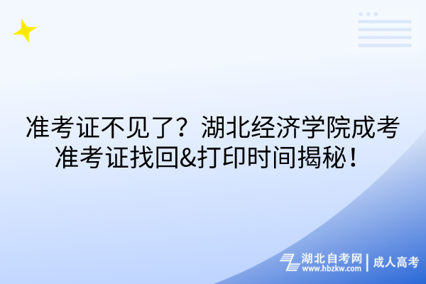 準(zhǔn)考證不見了？湖北經(jīng)濟(jì)學(xué)院成考準(zhǔn)考證找回&打印時(shí)間揭秘！