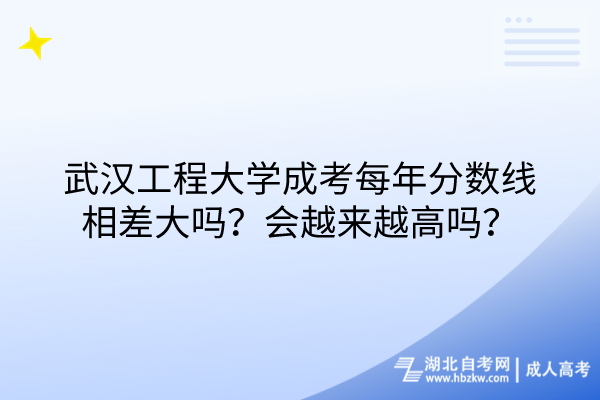 武漢工程大學(xué)成考每年分?jǐn)?shù)線相差大嗎？會(huì)越來(lái)越高嗎？