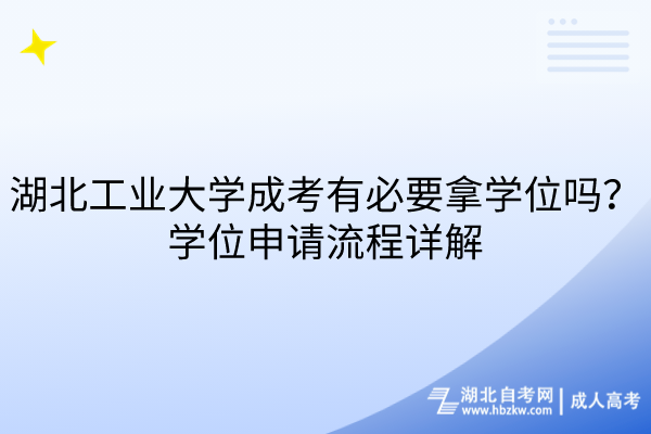 湖北工業(yè)大學(xué)成考有必要拿學(xué)位嗎？學(xué)位申請(qǐng)流程詳解