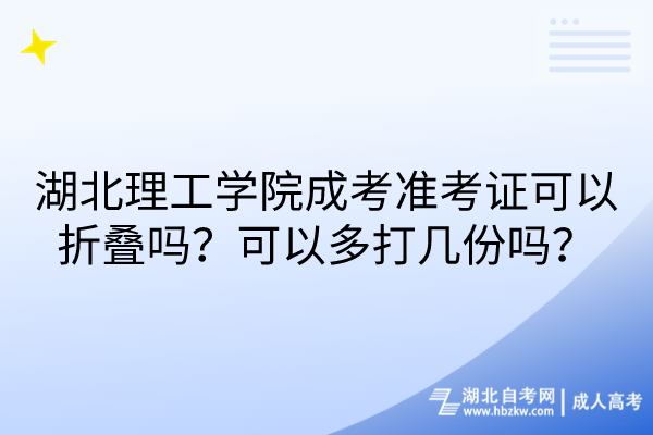 湖北理工學(xué)院成考準(zhǔn)考證可以折疊嗎？可以多打幾份嗎？