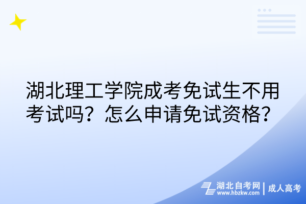 湖北理工學(xué)院成考免試生不用考試嗎？怎么申請免試資格？