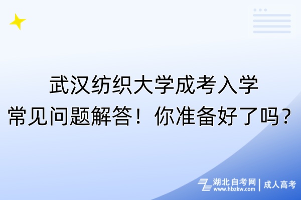 武漢紡織大學(xué)成考入學(xué)常見問題解答！你準(zhǔn)備好了嗎？