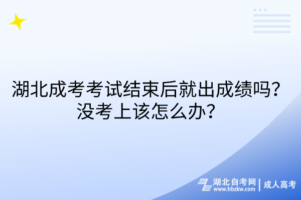 湖北成考考試結(jié)束后就出成績嗎？沒考上該怎么辦？