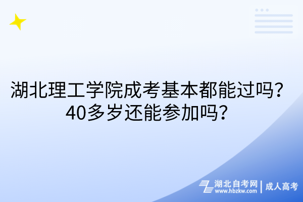 湖北理工學(xué)院成考基本都能過嗎？40多歲還能參加嗎？