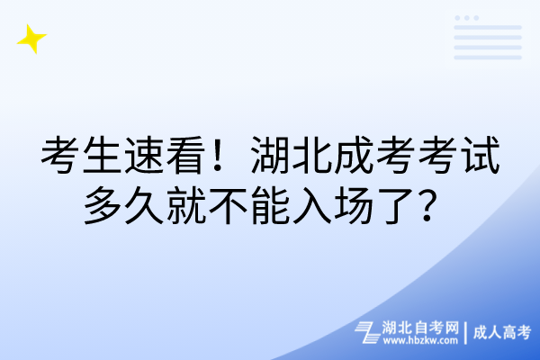 考生速看！湖北成考考試多久就不能入場了？