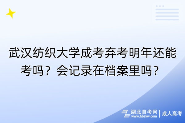 武漢紡織大學(xué)成考棄考明年還能考嗎？會(huì)記錄在檔案里嗎？