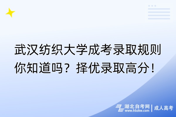 武漢紡織大學(xué)成考錄取規(guī)則你知道嗎？擇優(yōu)錄取高分！