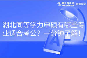 湖北同等學(xué)力申碩有哪些專業(yè)適合考公？一分鐘了解！