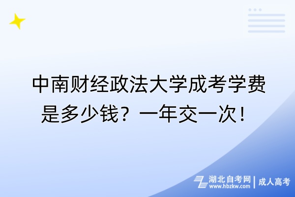 中南財(cái)經(jīng)政法大學(xué)成考學(xué)費(fèi)是多少錢？一年交一次！