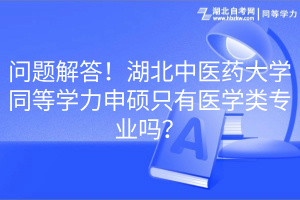 問題解答！湖北中醫(yī)藥大學同等學力申碩只有醫(yī)學類專業(yè)嗎？