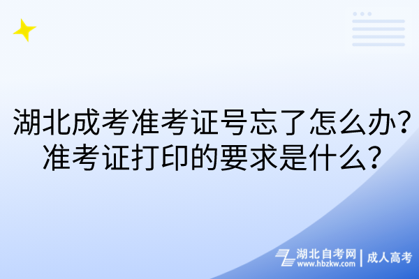 湖北成考準(zhǔn)考證號(hào)忘了怎么辦？準(zhǔn)考證打印的要求是什么？