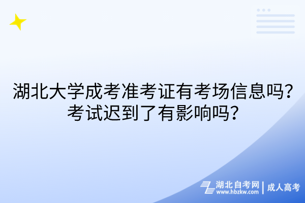 湖北大學(xué)成考準(zhǔn)考證有考場(chǎng)信息嗎？考試遲到了有影響嗎？