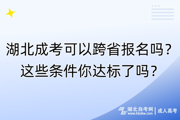 湖北成考可以跨省報(bào)名嗎？這些條件你達(dá)標(biāo)了嗎？