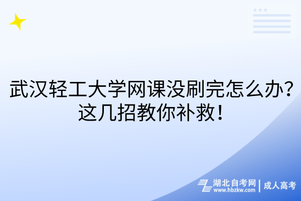 武漢輕工大學(xué)網(wǎng)課沒(méi)刷完怎么辦？這幾招教你補(bǔ)救！