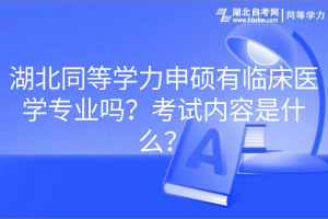 湖北同等學(xué)力申碩有臨床醫(yī)學(xué)專業(yè)嗎？考試內(nèi)容是什么？