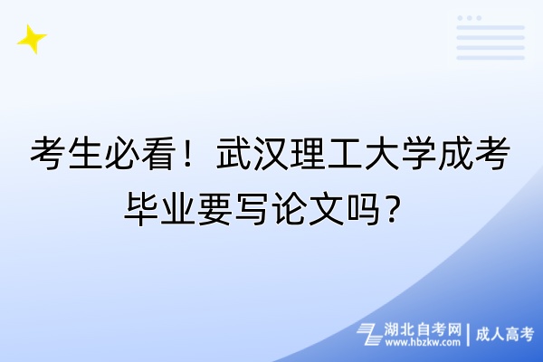 考生必看！武漢理工大學成考畢業(yè)要寫論文嗎？