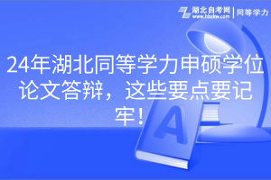 24年湖北同等學力申碩學位論文答辯，這些要點要記牢！