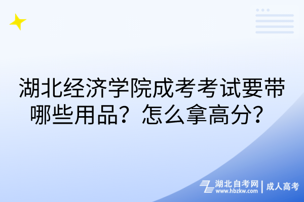 湖北經(jīng)濟學(xué)院成考考試要帶哪些用品？怎么拿高分？