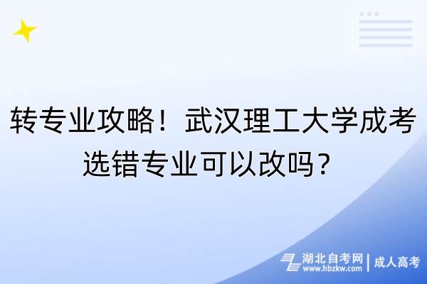 轉(zhuǎn)專業(yè)攻略！武漢理工大學成考選錯專業(yè)可以改嗎？