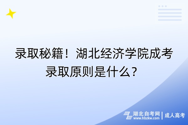 錄取秘籍！湖北經(jīng)濟(jì)學(xué)院成考錄取原則是什么？