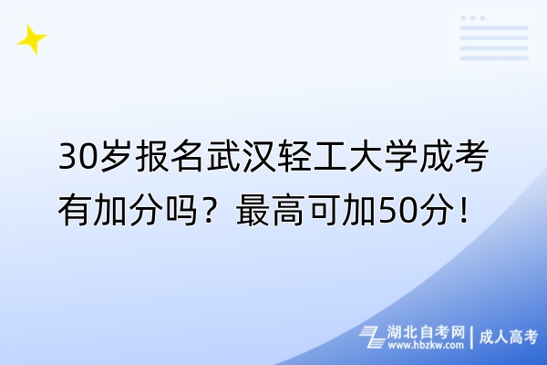 30歲報(bào)名武漢輕工大學(xué)成考有加分嗎？最高可加50分！