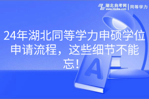 24年湖北同等學(xué)力申碩學(xué)位申請(qǐng)流程，這些細(xì)節(jié)不能忘！