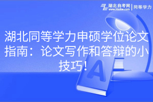 湖北同等學(xué)力申碩學(xué)位論文指南：論文寫(xiě)作和答辯的小技巧！