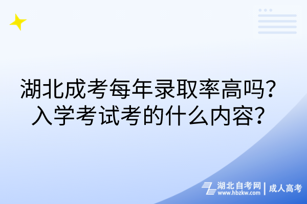 湖北成考每年錄取率高嗎？入學(xué)考試考的什么內(nèi)容？